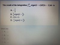 The result of the integration sign(t – r)8(2r – 1)dt is
1
A.
|
B. sign(t – )
C. 8(2t+1)
D. sign(t +)
Select one:
O A.
OC.
D.
B.
O O
