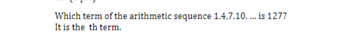 Which term of the arithmetic sequence 1.4.7.10, ... is 127?
It is the th term.