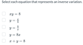 Select each equation that represents an inverse variation.
xy = 8
Y
=
800 008
Y
y = 8x
x+y=8