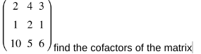 243
1 2 1
10 5 6 find the cofactors of the matrix