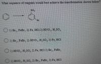 What sequence of reagents would best achieve the transformation shown belon?
Hr
O 1) Br, FeBr 2) Fe, HCl 3) HNO, H SO,
1) Br,, FeBr, 2) HNO, H. SO,3) Fe, HCI
1) HNO,, H So, 2) Fe, HC1 3) Br,, FeBr,
1) HNO, H SO, 2) Br,, FeBr, 3) Fe, HCI
