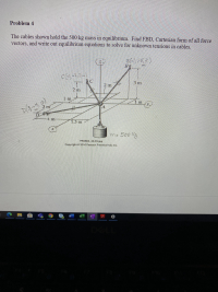 The cables shown hold the 500 kg mass in equilibrium. Find FBD, Cartesian form of all force
vectors, and write out equilibrium equations to solve for unknown tensions in cables.
