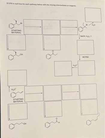 10.) Fill in each box for each pathway below with the missing intermediates or reagents
Br
STARTING
MATERIAL
H₂O*
OH
STARTING
MATERIAL
H₂O
NaOH, H₂O, A
MCPBA