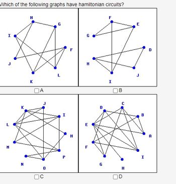 Which of the following graphs have hamiltonian circuits?
I
M
N
H
K
OA
0
OC
G
L
I
P
F
H
G
H
E
F
D
G
F
I
C
H
OD
E
B
I
D