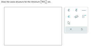 Draw the Lewis structure for the nitronium (NO₂)
ion.
Ċ
X
:0
B
[]