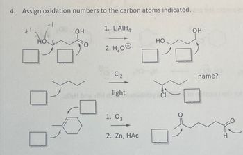 4. Assign oxidation numbers to the carbon atoms indicated.
+1
OH
1. LiAlH4
OH
HO
HO
2. H₂O
Cl₂
name?
light
Mobys Cl
1. 03
2. Zn, HAC
H
101