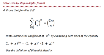 Solve step by step in digital format
XXXXXXXXXXXXXXXXXXXXXXXXXXXXXXXX
4. Prove that for all n E N
n
2
2n
Σ (²)² = (²n)
r=0
XXXXXXXXXX
Hint: Examine the coefficient of x¹ by expanding both sides of the equality
(1 + x)²n = (1 + x)” (1 + x)n
Use the definition of Binomial Identity.