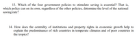 13. Which of the four government policies to stimulate saving is essential? That is,
which policy can on its own, regardless of the other policies, determine the level of the national
saving rate?
14. How does the centrality of institutions and property rights in economic growth help to
explain the predominance of rich countries in temperate climates and of poor countries in
the tropics?
