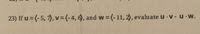 23) If u = (- 5, 7), v=(-4, 6), and w = (-11, 2), evaluate u V- u w.
