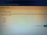 education.wiley.com
940-4bae-aa44-8991ababaldO#/question
Apps
e Exercise 1.1 Composition Stoichiometry
Question 12 of 20
View Policies
Current Attempt in Progress
A 2.05 g sample of an unknown compound contains H, S, and O. If the compound contains 0.050 g Hand 0.80 g of S, what is the
percentage O in this sample?
O 7.50%
O 58.5%
O 43.1%
O 30.0%
Save for Later
Attempts: 0 of 1 used
Submit A
