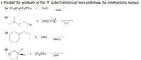 I: Predict the products of the ff: substitution reactions and show the mechanisms involve.
(a) CH3CH2CH2OTos + NaBr
DMF
(b)
+ CH3C=CLi
THE
Br
(c)
+ KCN
DMSO
(d)
CH3SNA
CI
DMF
