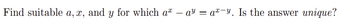 -
Find suitable a, x, and y for which a* — a³ = a²¯y. Is the answer unique?