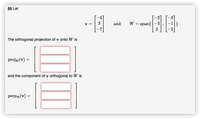 (ii) Let
-2
v =
3
W = span{
|}
and
The orthogonal projection of v onto W is
projw(v) =
and the component of v orthogonal to W is
perpw(v) =
