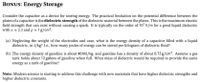 BONUS: Energy Storage
Consider the capacitor as a device for storing energy. The practical limitation on the potential difference between the
plates of a capacitor is the dielectric strength of the dielectric material between the plates. This is the maximum electric
field strength that can exist without causing a spark. It is typically on the order of 10’ v/m for a good liquid dielectric
with x x 2.3 and p s1g/cm³.
(a) Neglecting the weight of the electrodes and case, what is the energy density of a capacitor filled with a liquid
dielectric, in J/kg? I.e., how many joules of energy can be stored per kilogram of dielectric fluid?
(b) The energy density of gasoline is about 46 MJ/kg, and gasoline has a density of about 0.75 g/cm³. Assume a gas
tank holds about 12 gallons of gasoline when full. What mass of dielectric would be required to provide the same
energy as a tank of gasoline?
Note: Modern science is starting to address this challenge with new materials that have higher dielectric strengths and
higher dielectric constants.
