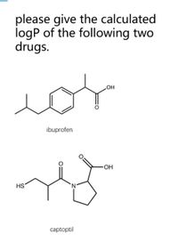 please give the calculated
logP of the following two
drugs.
cor
HO
ibuprofen
HO-
HS
N.
captoptil
