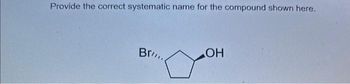 Provide the correct systematic name for the compound shown here.
Br
من
OH