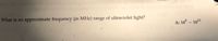 What is an
approximate frequency (in MHz) range of ultraviolet light?
A: 10° – 1011
