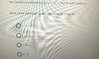 The function f is defined by f (x) = –x´ – 3 for all real numbers x.
Which of the following intervals represents the range of f ?
(-6.3]|
O-3. -)
O 13. )
