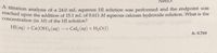 Touration analysis of a 24.0 mL aqueous HI solution was performed and the endpoint was
reached
upon
the addition of 15.1 mL of 0.611 M aqueous calcium hydroxide solution. What is the
concentration (in M) of the HI solution?
HI(aq) +Ca(OH)2 (aq)
- Cal (aq) + H2O(1)
A: 0.769
