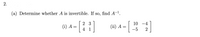 (a) Determine whether A is invertible. If so, find A-1.
2 3
10
-4
(i)
(ii) A
1
-5
2
2.
