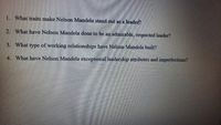 1. What traits make Nelson Mandela stand out as a leader?
2. What have Nelson Mandela done to be an admirable, respected leader?
3. What type of working relationships have Nelson Mandela built?
4. What have Nelson Mandela exceptional leadership attributes and imperfections?
