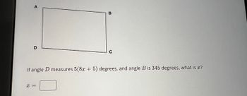 A
D
B
X =
C
If angle D measures 5(8x + 5) degrees, and angle B is 345 degrees, what is ?