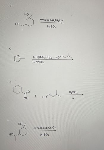 F.
HO
HO
excess Na2Cr2O7
H2SO4
G.
1. Hg(CO2CF3)2, HOT
2. NaBH4
H.
20
OH
I.
HO
+
H2SO4
HO
A
HO
excess Na2Cr2O7
H2SO4