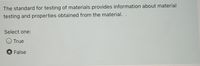 The standard for testing of materials provides information about material
testing and properties obtained from the material.
Select one:
True
False
