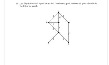 13. Use Floyd-Warshall algorithm to find the shortest path between all pairs of nodes in
the following graph.
b
3,
6
10
с
1
f
g