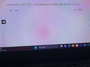 8°F
ain to stop
(x-h2(x)
In the equation (-²+²-1, if the ellipse has a vertical major axis, then a > b > 0.
O
True
=
Ơ
Search
O
H
False
▶
O
F11