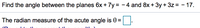 Find the angle between the planes 6x + 7y= - 4 and 8x + 3y + 3z = - 17.
The radian measure of the acute angle is 0 =
