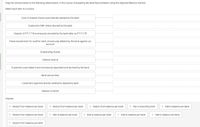 Drag the choices below to the following observations, in the course of preparing the Bank Reconciliation using the Adjusted Balance method.
Match each item to a choice:
Cost of ordered checks automatically debited by the bank
Customer's NSF check returned by the bank
Deposit of P717,718 erroneously encoded by the bank teller as P717,178
Check encashment for another client, erroneously debited by the bank against our
асcount
Outstanding checks
Interest income
Customer's post-dated check erroneously deposited and returned by the bank
Bank service fees
Customer's payment directly credited to depository bank
Deposit in transit
Choices:
: Deduct from balance per book
: Deduct from balance per book
: Deduct from balance per book
: Not a reconciling item
: Add to balance per bank
Deduct from balance per book
: Add to balance per book
Add to balance per bank
: Add to balance per book
Add to balance per bank
: Deduct from balance per bank
:::
