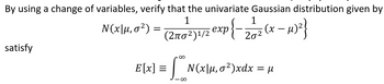 By using a change of variables, verify that the univariate Gaussian distribution given by
1
1
N(x|μ, σ²) =
exp{-
{ - 2 / 2 ( x − μ)²}
(2πσ²)¹/2 exp
satisfy
SON
∞
E[x] =
N(x|μ, σ²)xdx = μ