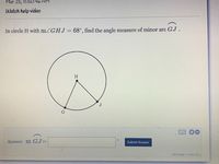 Mar 25, 11:50:46 AM
Watch help video
In circle H with mZGHJ = 68°, find the angle measure of minor arc GJ.
%3D
Answer: m GJ=
Submit Answer
attempt 1 out of 2
