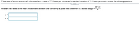 Pulse rates of women are normally distributed with a mean of 77.5 beats per minute and a standard deviation of 11.6 beats per minute. Answer the following questions.
(x- H)
-?
What are the values of the mean and standard deviation after converting all pulse rates of women to z scores using z =
