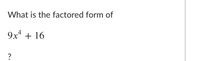 What is the factored form of
9x* + 16
?
