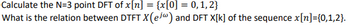 Calculate the N=3 point DFT of x[n] = {x[0] = 0,1,2}
What is the relation between DTFT X(e) and DFT X[K] of the sequence x[n]={0,1,2].