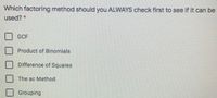 Which factoring method should you ALWAYS check first to see if it can be
used? *
GCF
Product of Binomials
Difference of Squares
The ac Method
Grouping

