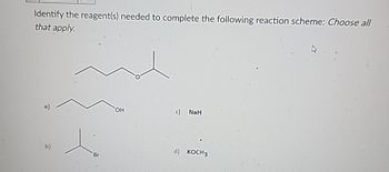 Identify the reagent(s) needed to complete the following reaction scheme: Choose all
that apply.
b)
Br
OH
c) NaH
d) KOCH3
A