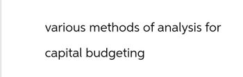 various methods of analysis for
capital budgeting