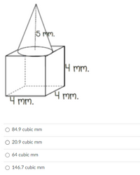 5 mm.
4 mm.
4 mm.
Mm.
O 84.9 cubic mm
O 20.9 cubic mm
O 64 cubic mm
O 146.7 cubic mm
