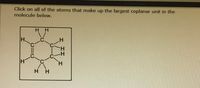 IReview TopicS
TReferences
Click on all of the atoms that make up the largest coplanar unit in the
molecule below.
H H
H.
H'
H.
нн
