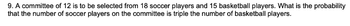 9. A committee of 12 is to be selected from 18 soccer players and 15 basketball players. What is the probability
that the number of soccer players on the committee is triple the number of basketball players.