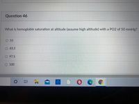 Question 46
What is hemoglobin saturation at altitude (assume high altitude) with a PO2 of 50 mmHg?
55
83.5
97.5
100
DO e
