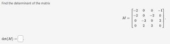 Find the determinant of the matrix
det (M)
=
M =
-2
-2
0
0
0
0
-3
2
0
-2
0
3
-:
2
0
