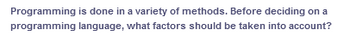 Programming is done in a variety of methods. Before deciding on a
programming language, what factors should be taken into account?