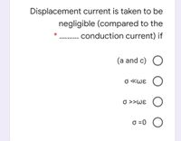 Displacement current is taken to be
negligible (compared to the
.. conduction current) if
..... .....
(a and c) O
O «Wɛ ()
O >>Wɛ (
O =0 O
