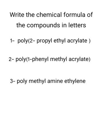 Write the chemical formula of
the compounds in letters
1- poly(2-propyl ethyl acrylate)
2- poly(1-phenyl methyl acrylate)
3- poly methyl amine ethylene