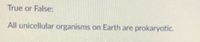 True or False:
All unicellular organisms on Earth are prokaryotic.
