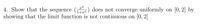 4. Show that the sequence (n) does not converge uniformly on [0, 2] by
showing that the limit function is not continuous on [0, 2]
1+xn
